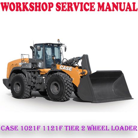 CASE 1021F 1121F TIER 2 WHEEL LOADER WORKSHOP SERVICE REPAIR MANUAL (PDF DOWNLOAD)