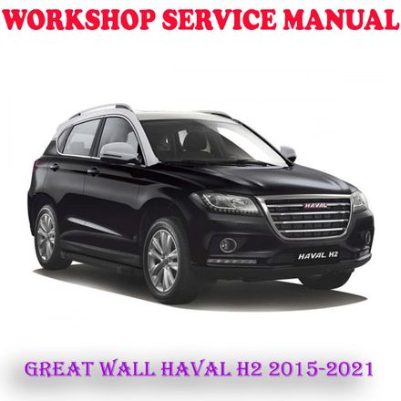 GREAT WALL HAVAL H2 2015-2021 WORKSHOP SERVICE REPAIR MANUAL (DIGITAL COPY)