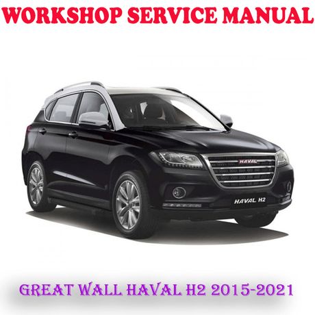 GREAT WALL HAVAL H2 2015-2021 WORKSHOP SERVICE REPAIR MANUAL (DIGITAL COPY)