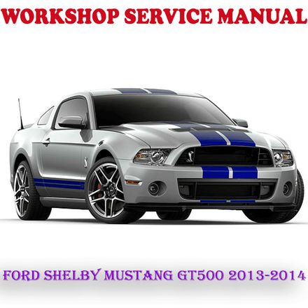 FORD SHELBY MUSTANG GT500 2013-2014 WORKSHOP SERVICE REPAIR MANUAL (PDF DOWNLOAD)