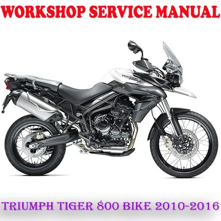 TRIUMPH TIGER 800 BIKE 2010-2016 WORKSHOP SERVICE REPAIR MANUAL (PDF DOWNLOAD)
