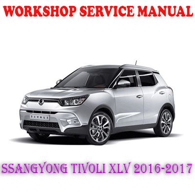 SSANGYONG TIVOLI XLV 2016-2017 WORKSHOP SERVICE REPAIR MANUAL (PDF DOWNLOAD)