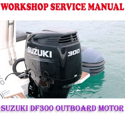 SUZUKI DF300 OUTBOARD MOTOR 2006-2012 WORKSHOP SERVICE REPAIR MANUAL (PDF DOWNLOAD)