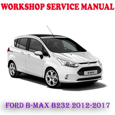 FORD B-MAX B232 2012-2017 WORKSHOP SERVICE REPAIR MANUAL (PDF DOWNLOAD)