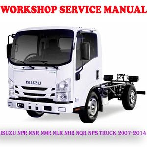 ISUZU NPR NNR NMR NLR NHR NQR NPS TRUCK 2007-2014 WORKSHOP SERVICE REPAIR MANUAL (PDF DOWNLOAD)