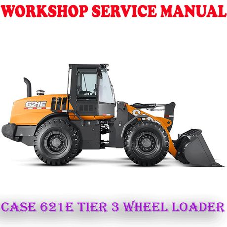 CASE 621E TIER 3 WHEEL LOADER WORKSHOP SERVICE REPAIR MANUAL (PDF DOWNLOAD)