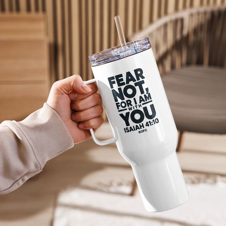 FEAR NOT, FOR I AM WITH YOU ISAIAH 41:10 - 40 oz travel mug 