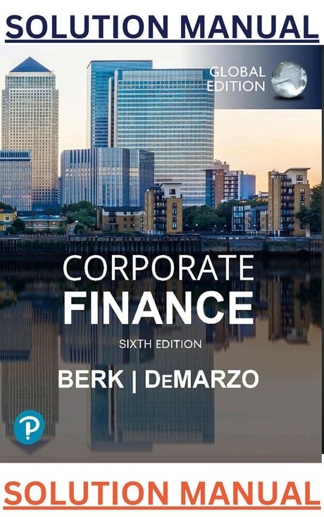 SOLUTIONS MANUAL for Corporate Finance 6th Global Edition by Jonathan Berk &amp; Peter DeMarzo.
