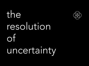 The Resolution of Uncertainty
