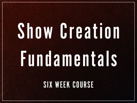 Show Creation Fundamentals 6 Week Course