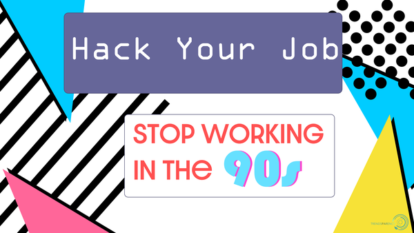 Hack Your Job: Stop Working in the 90s