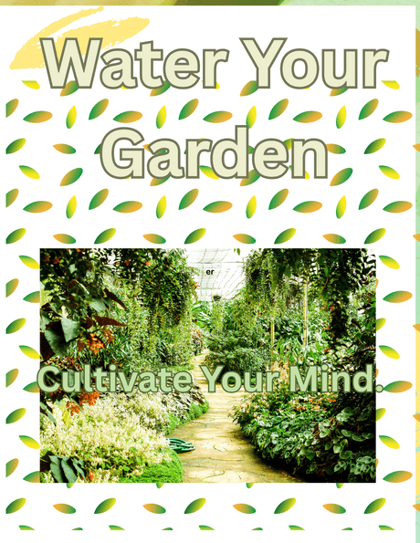 Water Your Garden:  Cultivate your mind.
