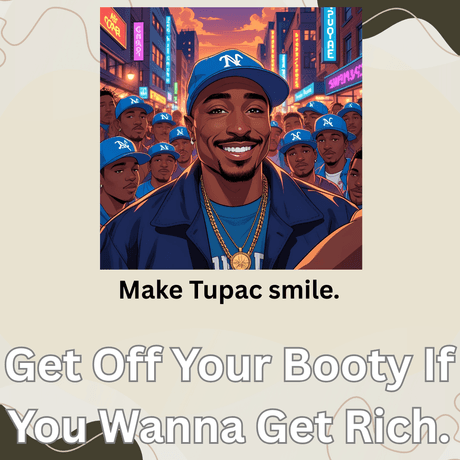 GET OFF YOUR BOOTY IF YOU WANNA GET RICH