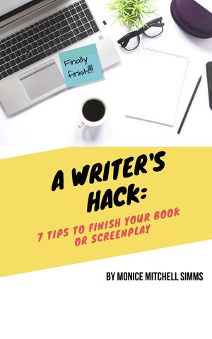 A WRITER&#x27;S HACK: 7TIPS TO FINISH YOUR BOOK OR SCREENPLAY EBOOK