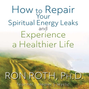 How To Repair Your Spiritual Energy Leaks and Experience a Healthier Life