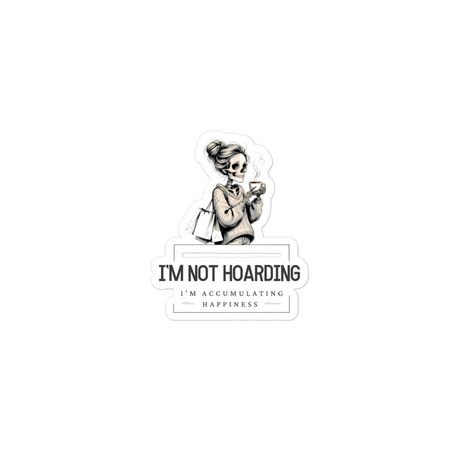 I&#x27;m not hoarding, I&#x27;m accumulating happiness Sticker