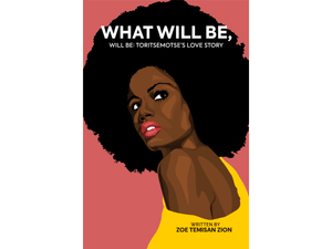 WHAT WILL BE, WILL BE: TORITSEMOTSE’S LOVE STORY (PRE-ORDER YOUR COPY TODAY!) 
