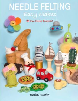 Needle Felting Easy Makes by Rachel Austin