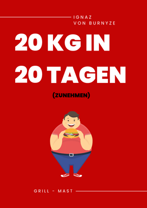 20 kg in 20 Tagen - Grill-Mast Kochbuch (Ignaz von Burnyze)