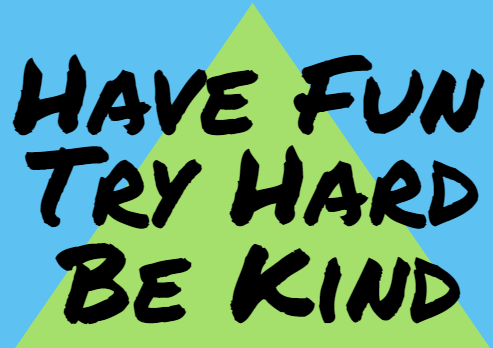 Have Fun * Try Hard * Be Kind