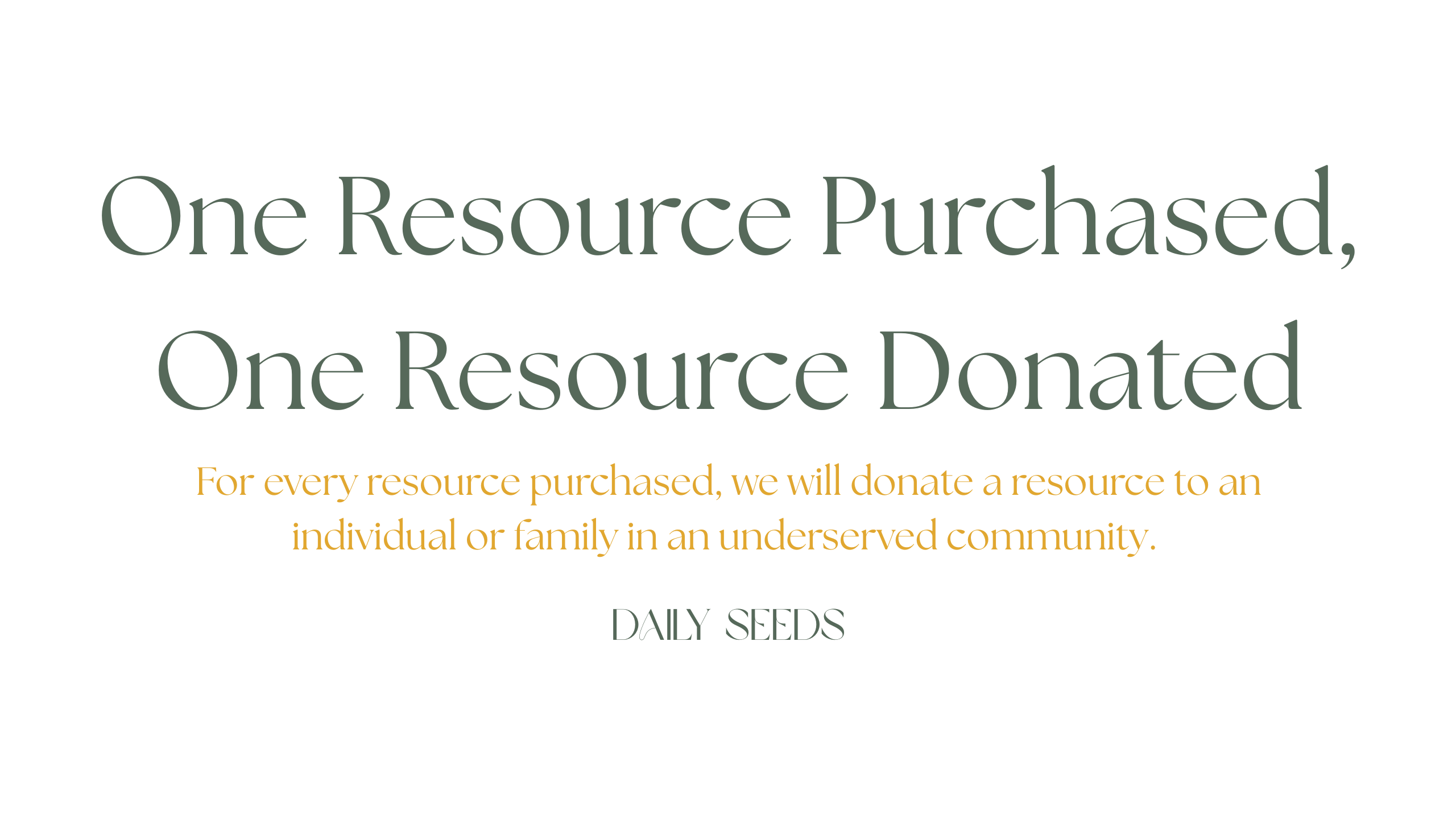 For every resource purchased, we will donate a resource to an individual or family in an underserved community. 
