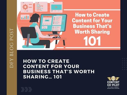 How to Create Content for Your Business That’s Worth Sharing… 101