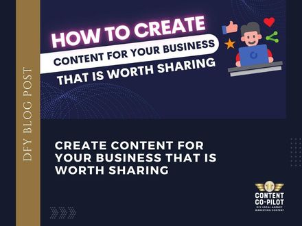 Create Content For Your Business That Is Worth Sharing