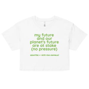 my future and our planet&#x27;s future are at stake (no pressure) crop top