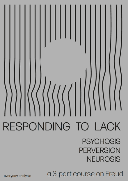 RESPONDING TO LACK: Perversion, Neurosis, Psychosis (a 3-part course on Freud)