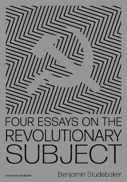 FOUR ESSAYS ON THE REVOLUTIONARY SUBJECT by Benjamin Studebaker