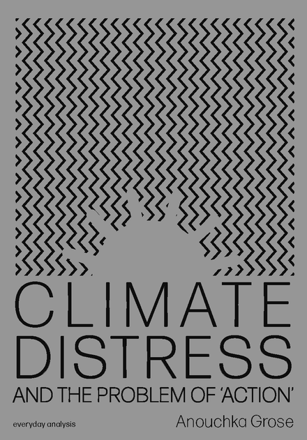 CLIMATE DISTRESS AND THE PROBLEM OF &#x27;ACTION&#x27; by Anouchka Grose