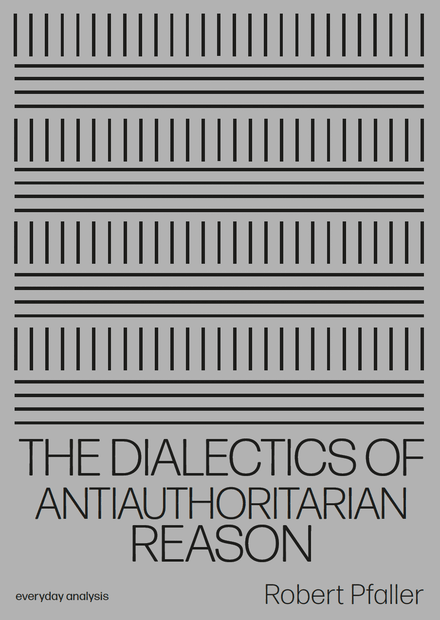 THE DIALECTICS OF ANTIAUTHORITARIAN REASON by Robert Pfaller