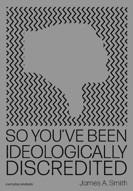 SO YOU&#x27;VE BEEN IDEOLOGICALLY DISCREDITED by James A. Smith