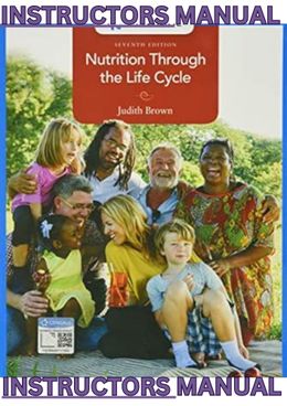 INSTRUCTORS MANUAL for Nutrition Through the Life Cycle, 7th Edition by Judith Brown