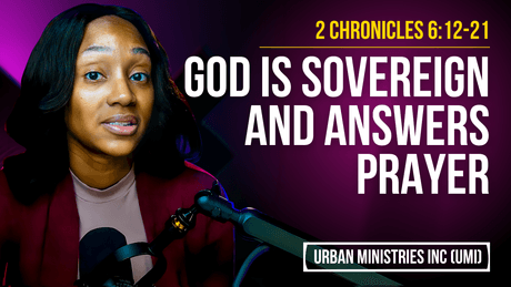 2 Chronicles 6:12-21 | God Is Sovereign and Answers Prayer