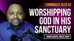 1 Chronicles 16:23-33 | Worshipping God in His Sanctuary