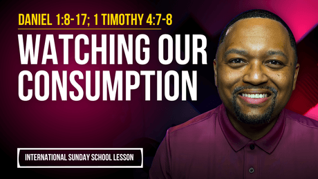 Daniel 1:8-17; 1 Timothy 4:7-8 | Watching Our Consumption