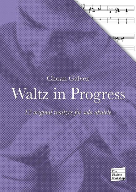 Waltz in Progress - 12 original waltzes for solo ukulele by Choan Gálvez (PDF)