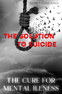 The Cure for Mental Illness - The Solution to Suicide (E-BOOK)