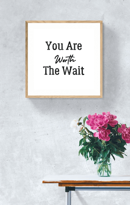 You Are Worth The Wait - Black and White Printable Wall Art Quote - Digital Download