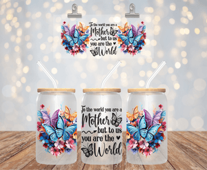 TO THE WORLD YOU ARE A MOTHER BUT TO US YOU ARE THE WORLD UV DTF 16OZ GLASS CUP WRAP