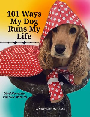 101 Ways My Dog Runs My Life (And Honestly, I’m Fine With It)