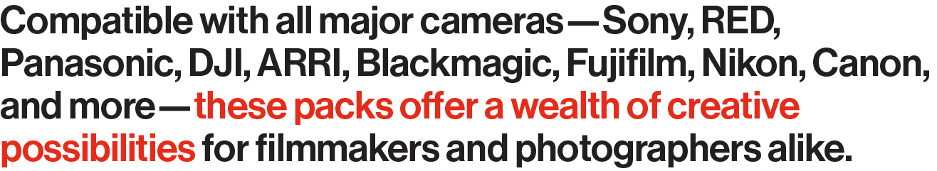 Compatible with all major cameras—Sony, RED, Panasonic, DJI, ARRI, Blackmagic, Fujifilm, Nikon, Canon, and more—these packs offer a wealth of creative possibilities for filmmakers and photographers alike.