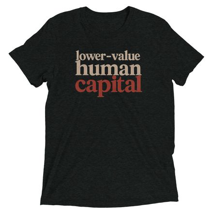  Lower-Value Human Capital T-Shirt | Wear the Label They Gave You