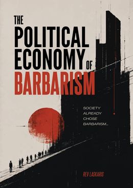 Rev Laskaris | The Political Economy of Barbarism: Society Already Chose Barbarism