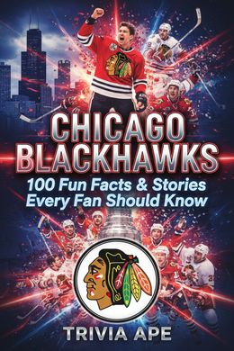Chicago Blackhawks: 100 Fun Facts &amp; Stories Every Fan Should Know
