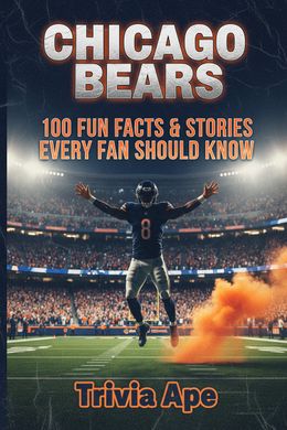 Chicago Bears: 100 Fun Facts &amp; Stories Every Fan Should Know