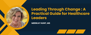 Leading Through Change : A Practical Guide for Healthcare Leaders