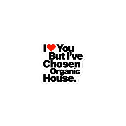 &quot;I LOVE YOU BUT I&#x27;VE CHOSEN ORGANIC HOUSE&quot; 3&quot;x3&quot; sticker