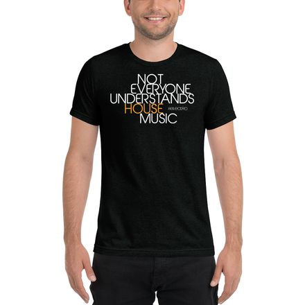 NOT EVERYONE UNDERSTANDS HOUSE MUSIC - Premium Uni-Sex Tri-Blend Tee